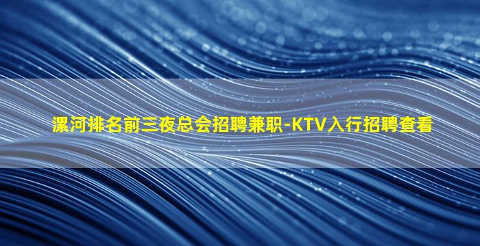漯河排名前三夜总会招聘兼职-KTV入行招聘查看